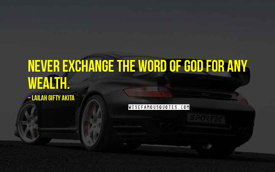 Lailah Gifty Akita Quotes: Never exchange the word of God for any wealth.