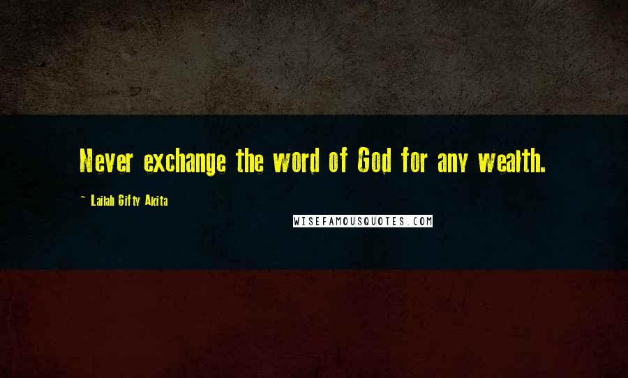 Lailah Gifty Akita Quotes: Never exchange the word of God for any wealth.
