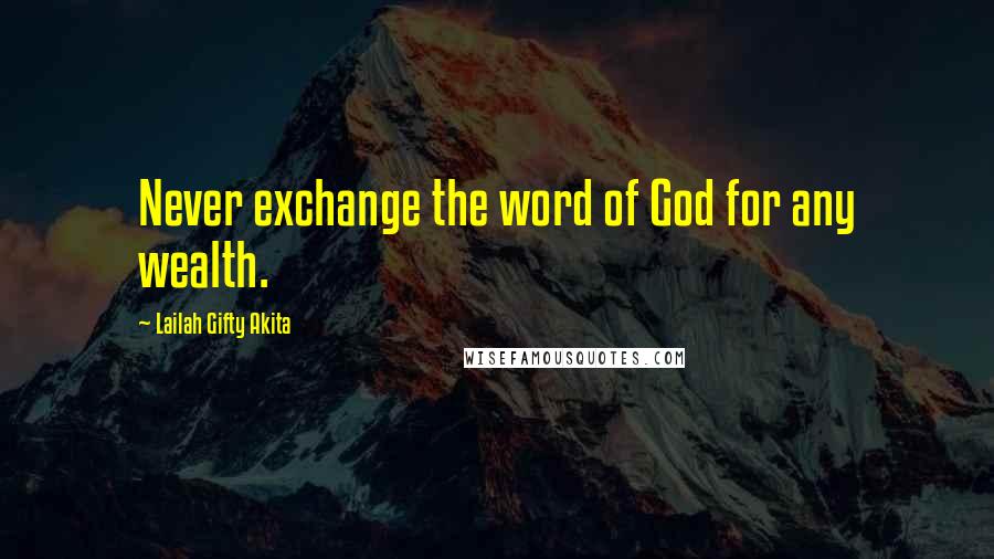 Lailah Gifty Akita Quotes: Never exchange the word of God for any wealth.