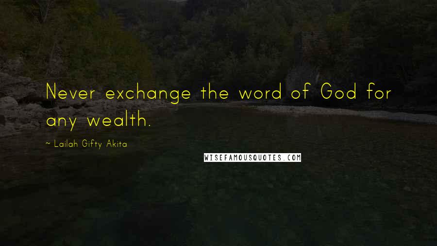 Lailah Gifty Akita Quotes: Never exchange the word of God for any wealth.