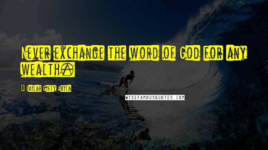 Lailah Gifty Akita Quotes: Never exchange the word of God for any wealth.