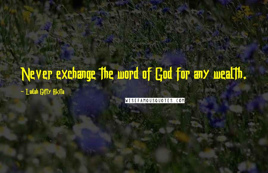 Lailah Gifty Akita Quotes: Never exchange the word of God for any wealth.