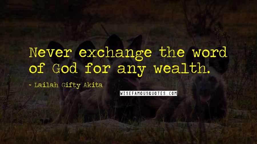 Lailah Gifty Akita Quotes: Never exchange the word of God for any wealth.