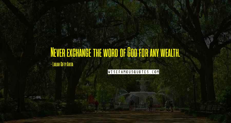 Lailah Gifty Akita Quotes: Never exchange the word of God for any wealth.