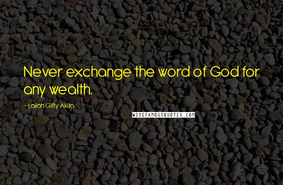 Lailah Gifty Akita Quotes: Never exchange the word of God for any wealth.