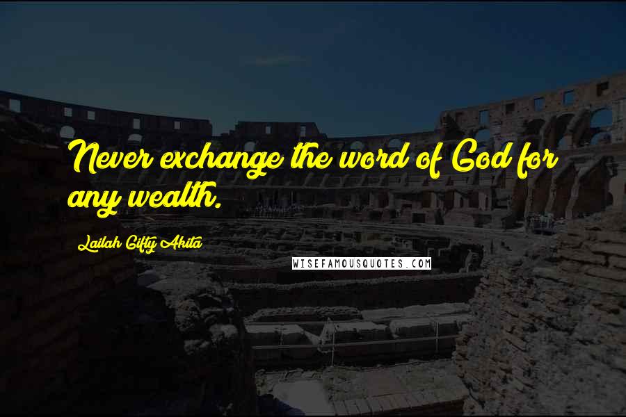 Lailah Gifty Akita Quotes: Never exchange the word of God for any wealth.