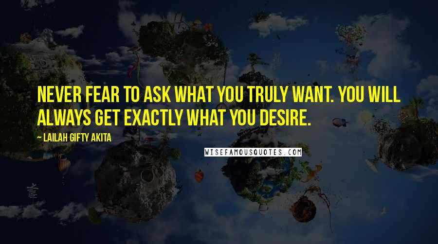 Lailah Gifty Akita Quotes: Never fear to ask what you truly want. You will always get exactly what you desire.
