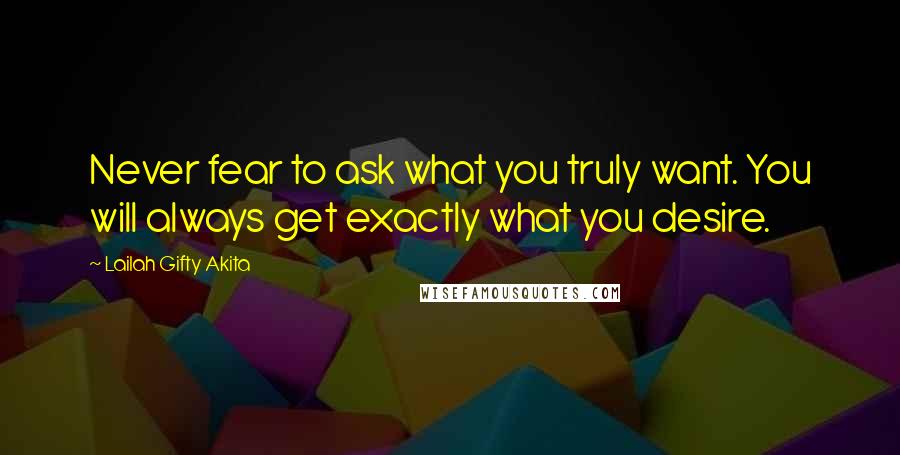 Lailah Gifty Akita Quotes: Never fear to ask what you truly want. You will always get exactly what you desire.