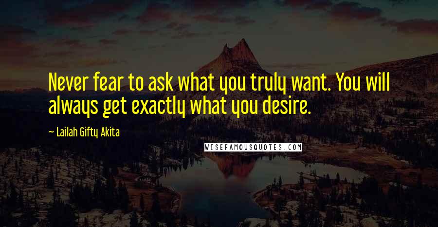 Lailah Gifty Akita Quotes: Never fear to ask what you truly want. You will always get exactly what you desire.