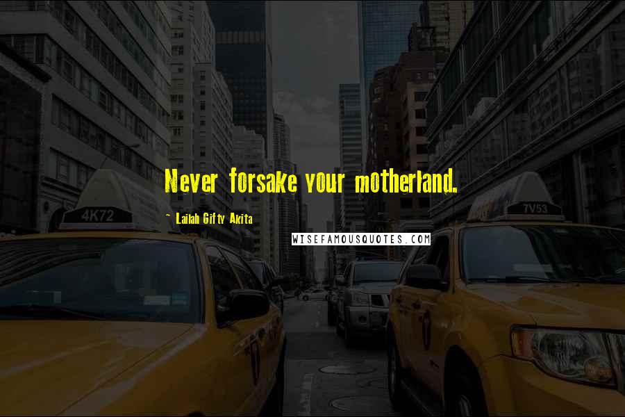 Lailah Gifty Akita Quotes: Never forsake your motherland.