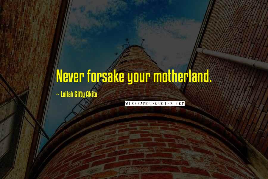 Lailah Gifty Akita Quotes: Never forsake your motherland.