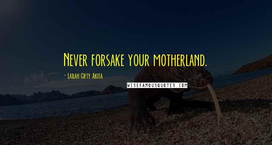 Lailah Gifty Akita Quotes: Never forsake your motherland.