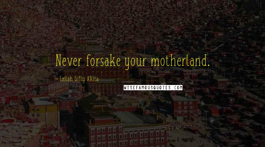 Lailah Gifty Akita Quotes: Never forsake your motherland.