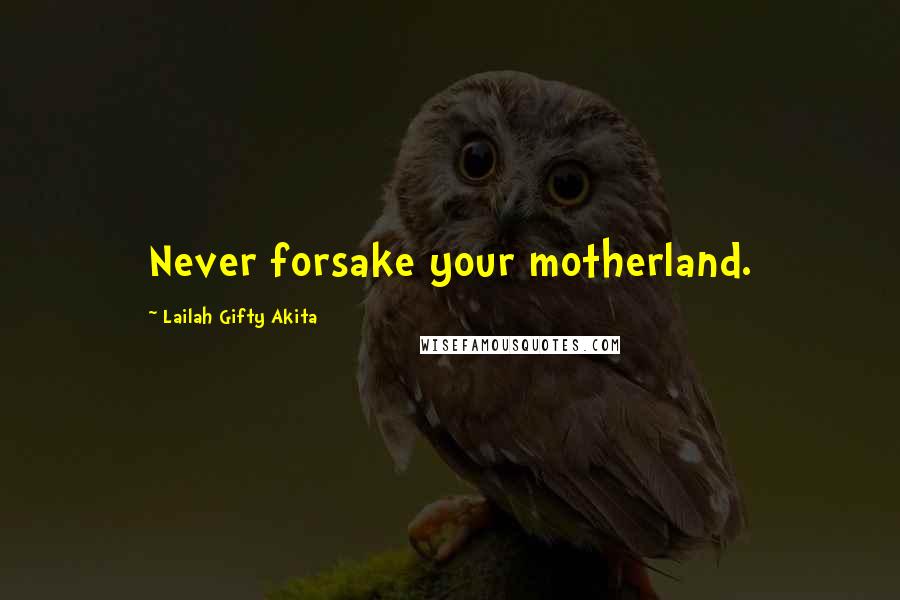 Lailah Gifty Akita Quotes: Never forsake your motherland.