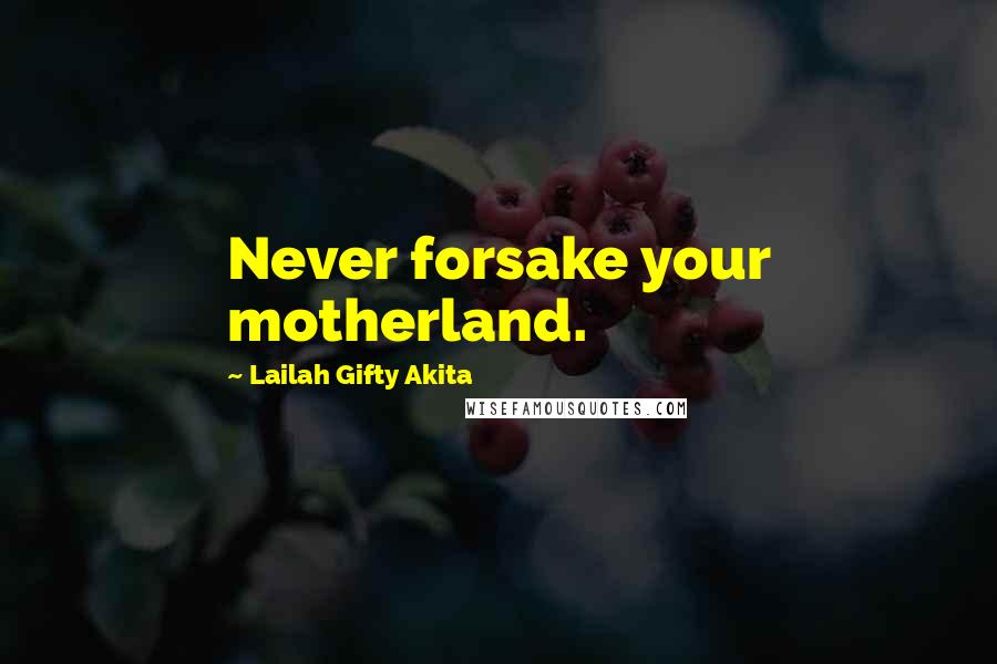 Lailah Gifty Akita Quotes: Never forsake your motherland.