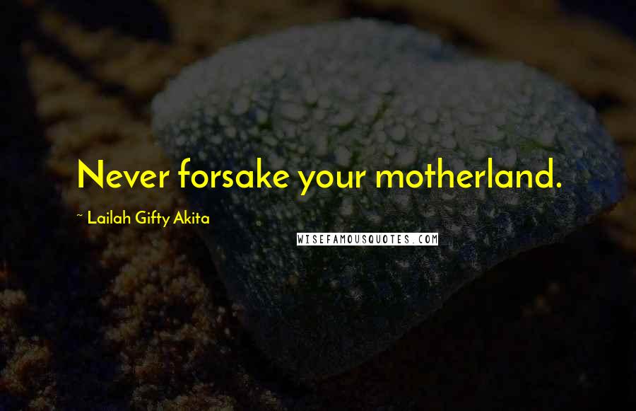 Lailah Gifty Akita Quotes: Never forsake your motherland.