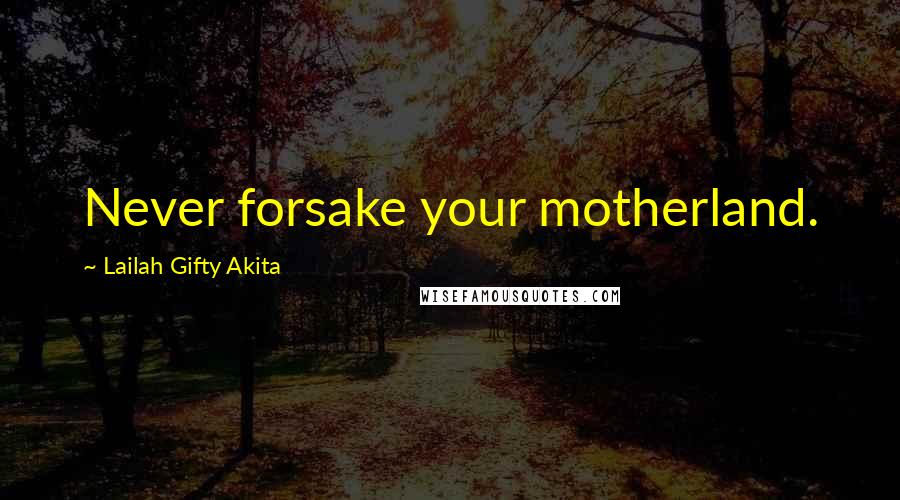 Lailah Gifty Akita Quotes: Never forsake your motherland.