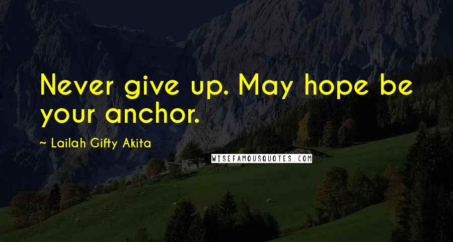Lailah Gifty Akita Quotes: Never give up. May hope be your anchor.
