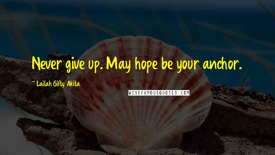 Lailah Gifty Akita Quotes: Never give up. May hope be your anchor.