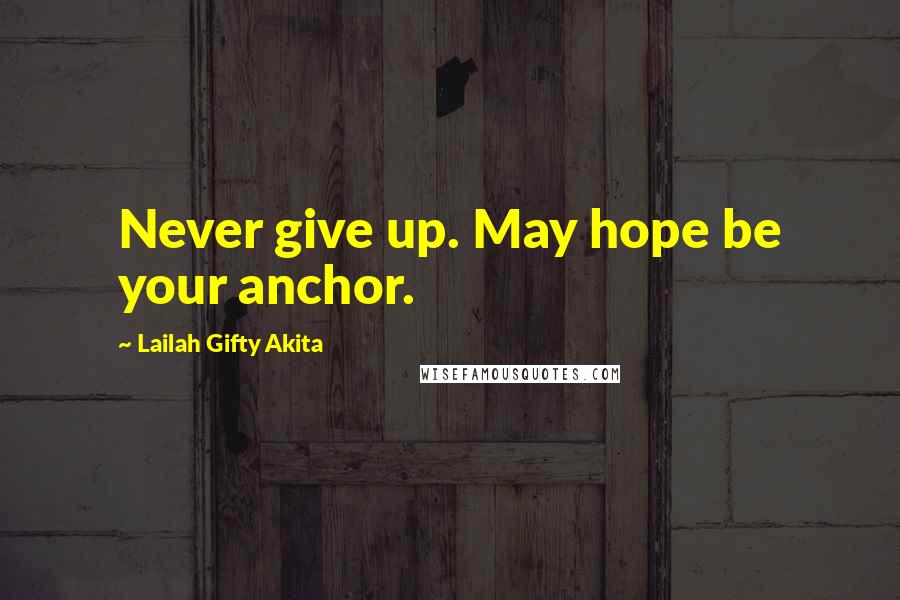 Lailah Gifty Akita Quotes: Never give up. May hope be your anchor.