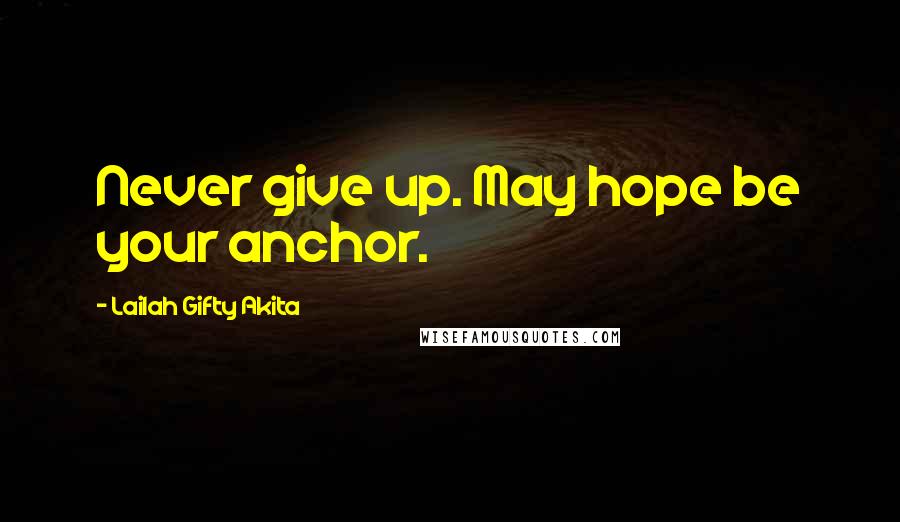 Lailah Gifty Akita Quotes: Never give up. May hope be your anchor.