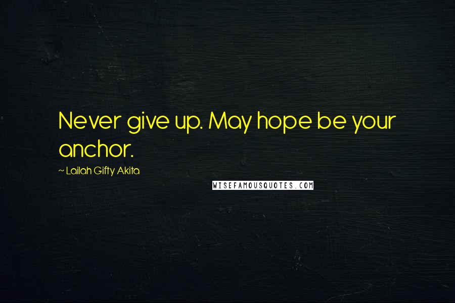 Lailah Gifty Akita Quotes: Never give up. May hope be your anchor.
