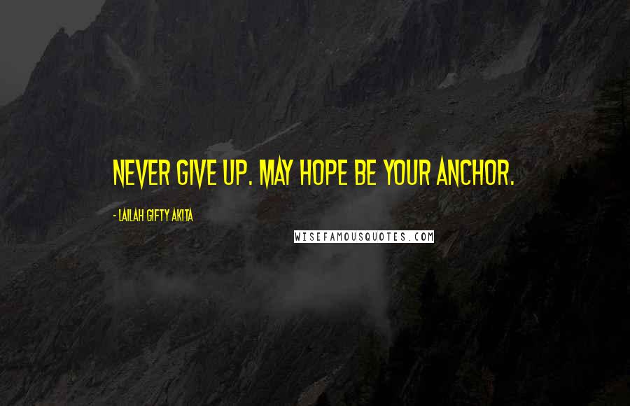 Lailah Gifty Akita Quotes: Never give up. May hope be your anchor.