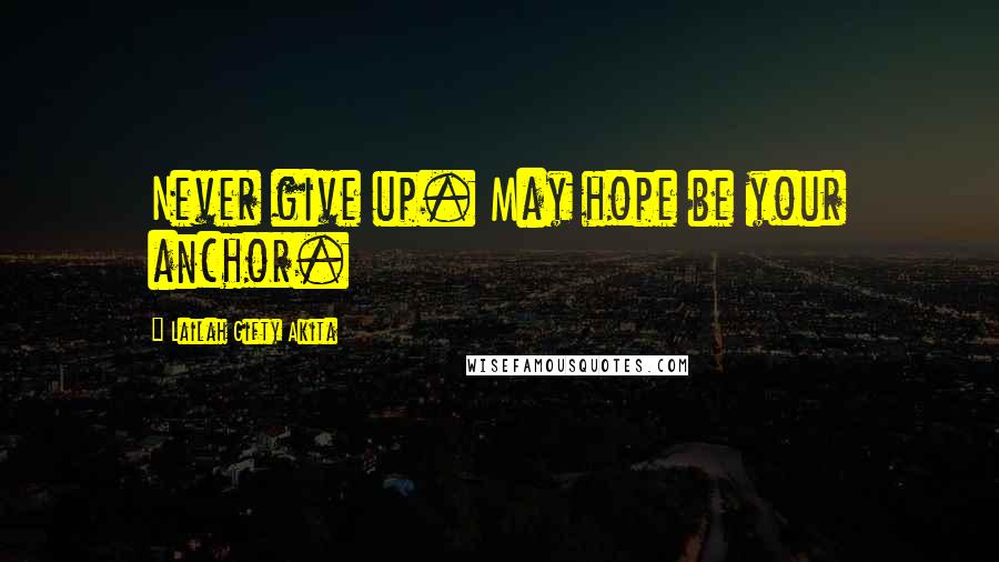 Lailah Gifty Akita Quotes: Never give up. May hope be your anchor.