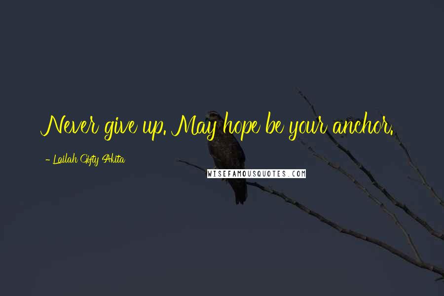 Lailah Gifty Akita Quotes: Never give up. May hope be your anchor.