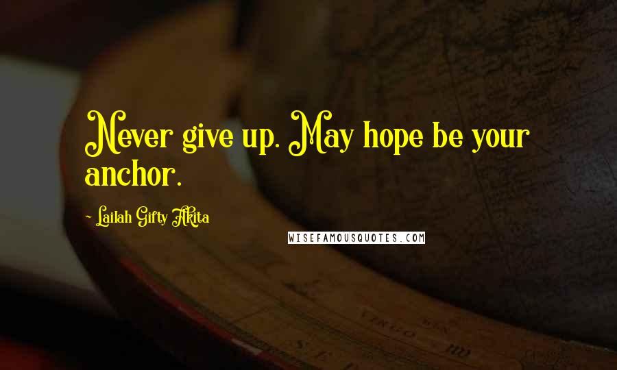 Lailah Gifty Akita Quotes: Never give up. May hope be your anchor.
