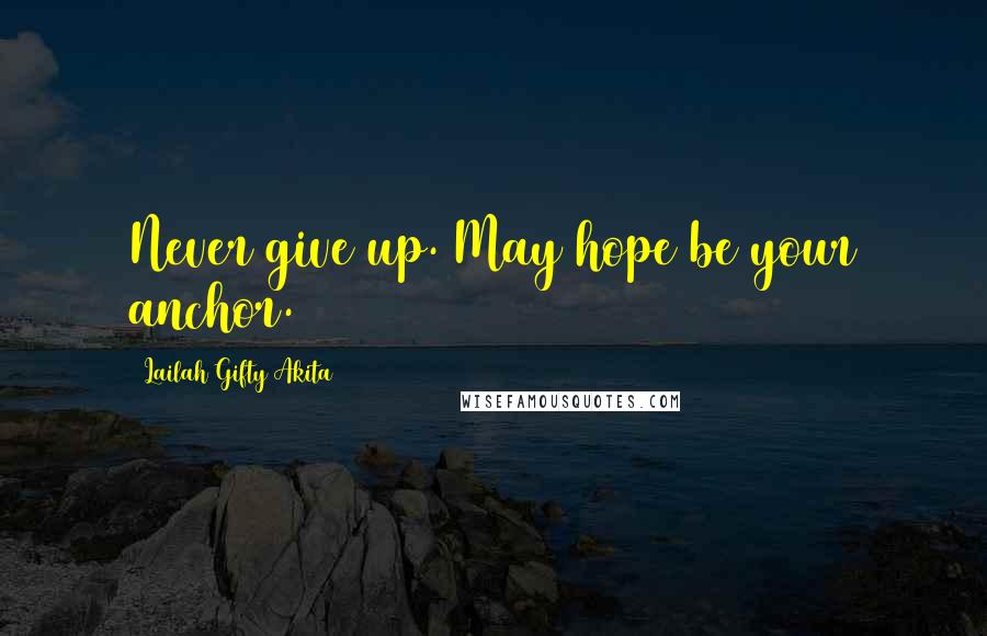 Lailah Gifty Akita Quotes: Never give up. May hope be your anchor.