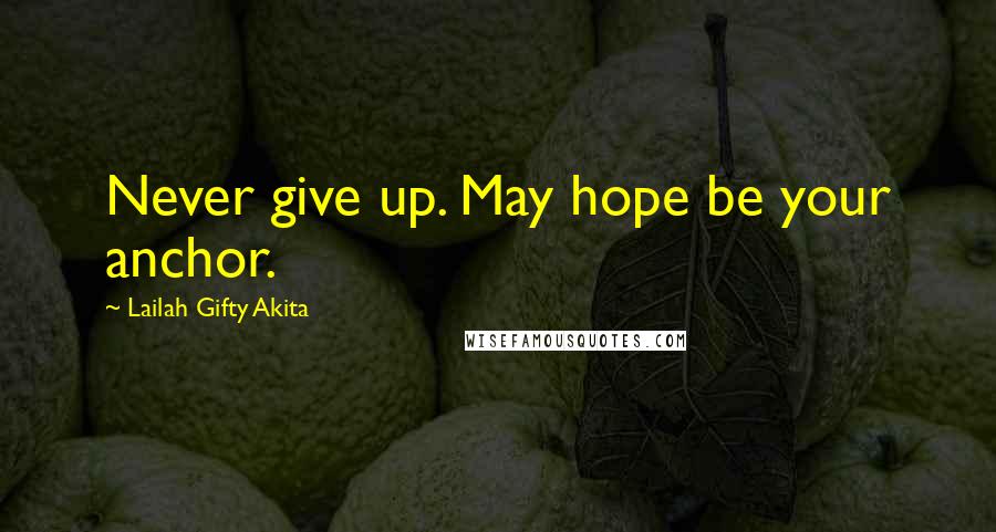Lailah Gifty Akita Quotes: Never give up. May hope be your anchor.