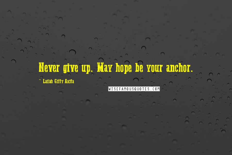 Lailah Gifty Akita Quotes: Never give up. May hope be your anchor.