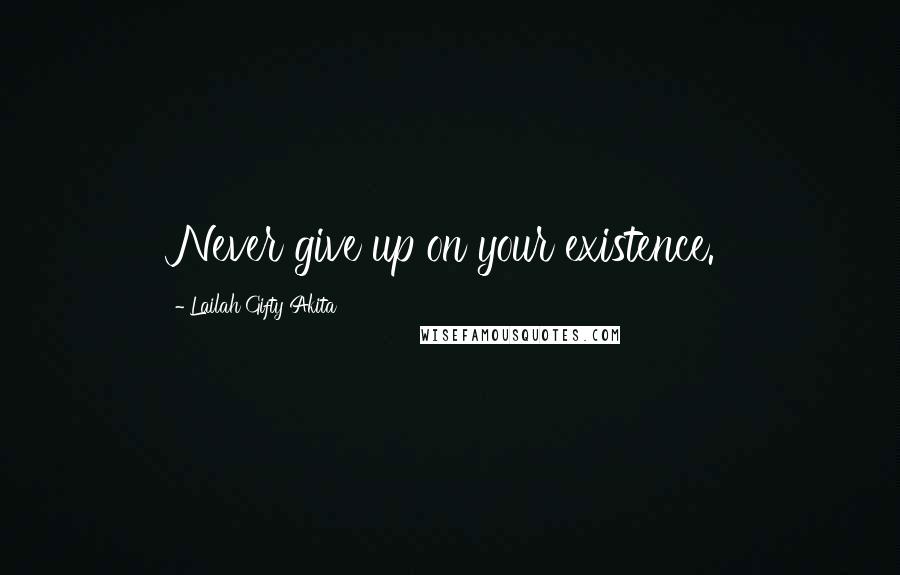 Lailah Gifty Akita Quotes: Never give up on your existence.