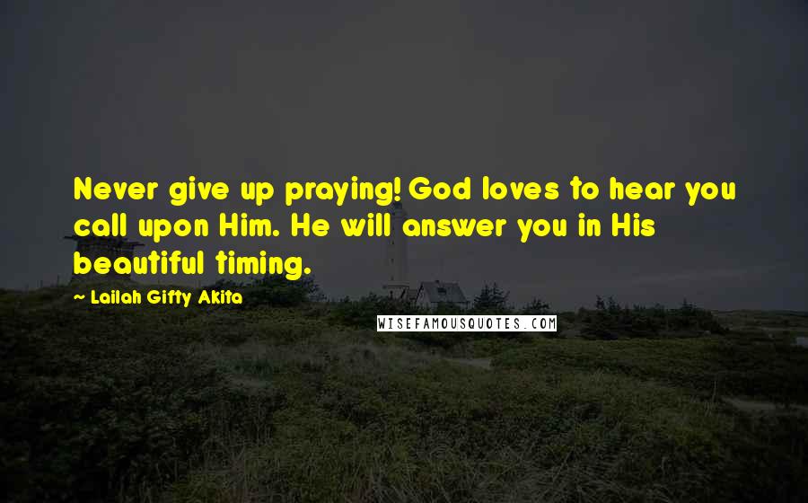 Lailah Gifty Akita Quotes: Never give up praying! God loves to hear you call upon Him. He will answer you in His beautiful timing.