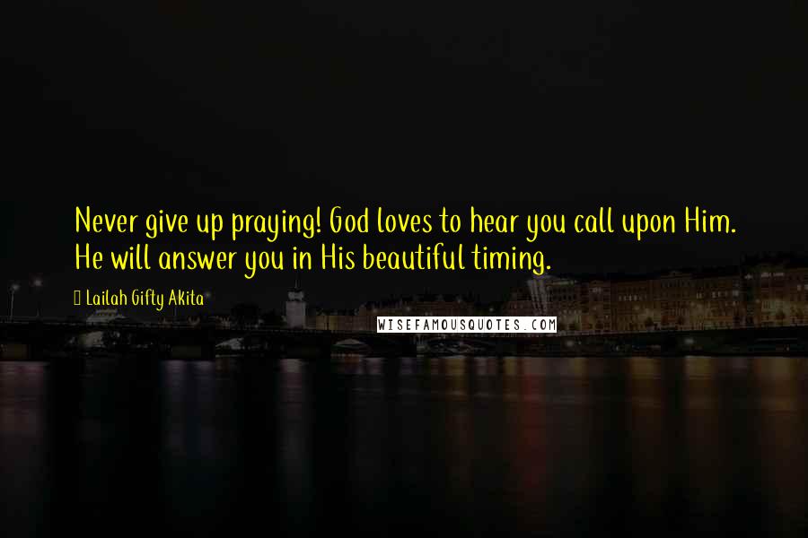 Lailah Gifty Akita Quotes: Never give up praying! God loves to hear you call upon Him. He will answer you in His beautiful timing.