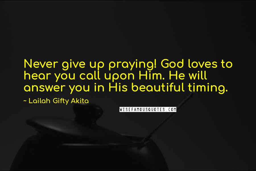 Lailah Gifty Akita Quotes: Never give up praying! God loves to hear you call upon Him. He will answer you in His beautiful timing.