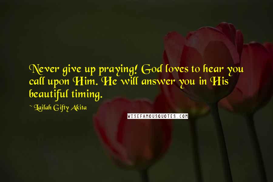 Lailah Gifty Akita Quotes: Never give up praying! God loves to hear you call upon Him. He will answer you in His beautiful timing.