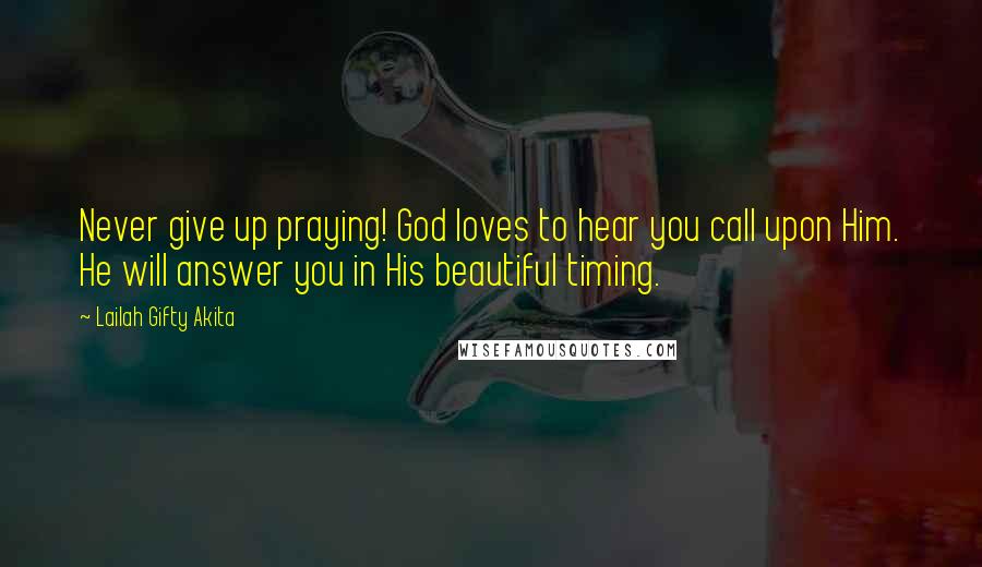 Lailah Gifty Akita Quotes: Never give up praying! God loves to hear you call upon Him. He will answer you in His beautiful timing.