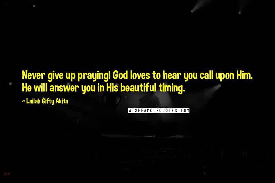 Lailah Gifty Akita Quotes: Never give up praying! God loves to hear you call upon Him. He will answer you in His beautiful timing.