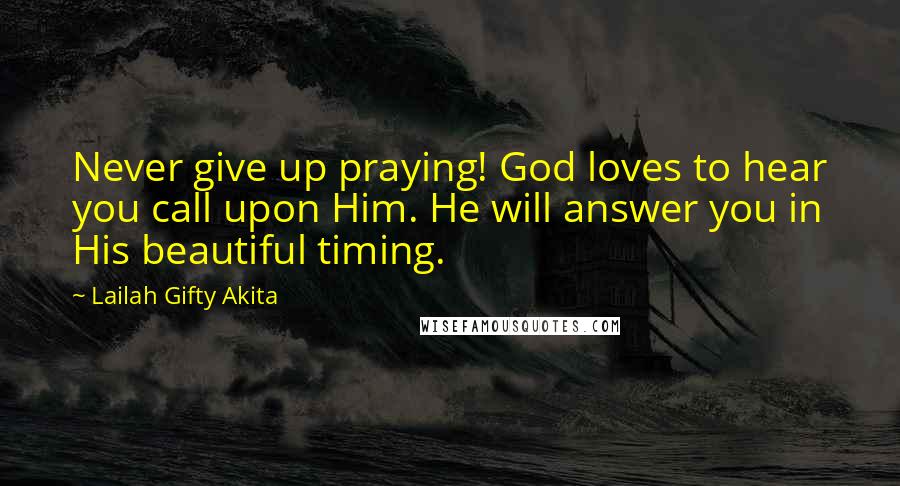 Lailah Gifty Akita Quotes: Never give up praying! God loves to hear you call upon Him. He will answer you in His beautiful timing.