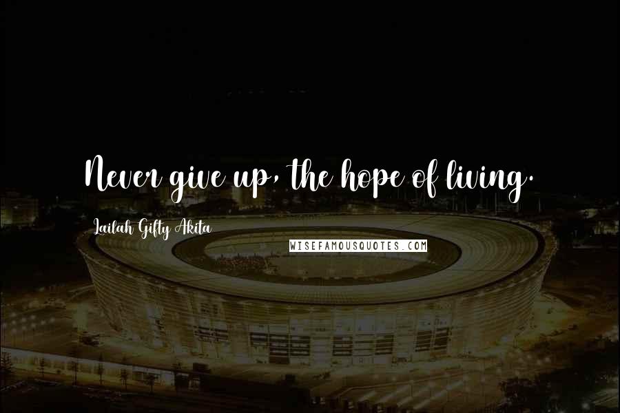 Lailah Gifty Akita Quotes: Never give up, the hope of living.