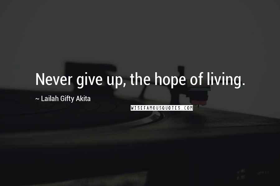 Lailah Gifty Akita Quotes: Never give up, the hope of living.