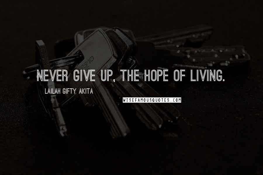 Lailah Gifty Akita Quotes: Never give up, the hope of living.