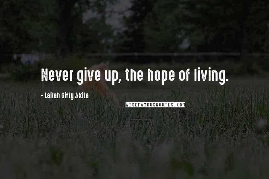 Lailah Gifty Akita Quotes: Never give up, the hope of living.