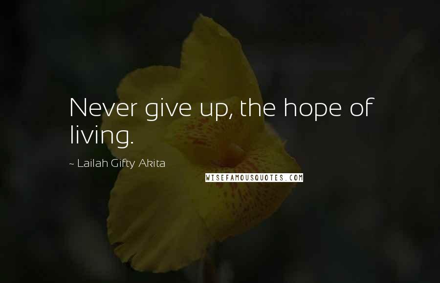 Lailah Gifty Akita Quotes: Never give up, the hope of living.