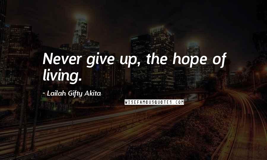 Lailah Gifty Akita Quotes: Never give up, the hope of living.