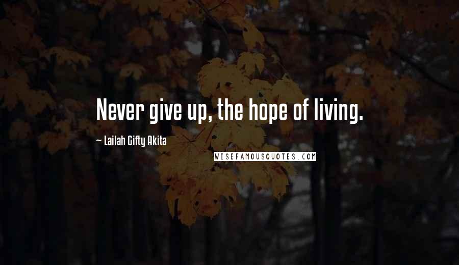 Lailah Gifty Akita Quotes: Never give up, the hope of living.