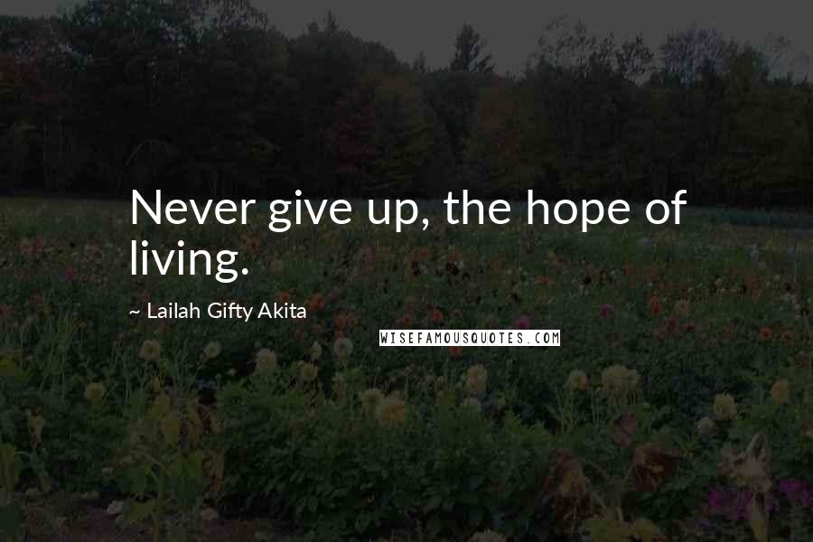 Lailah Gifty Akita Quotes: Never give up, the hope of living.