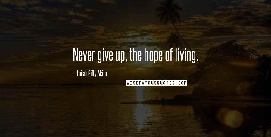 Lailah Gifty Akita Quotes: Never give up, the hope of living.